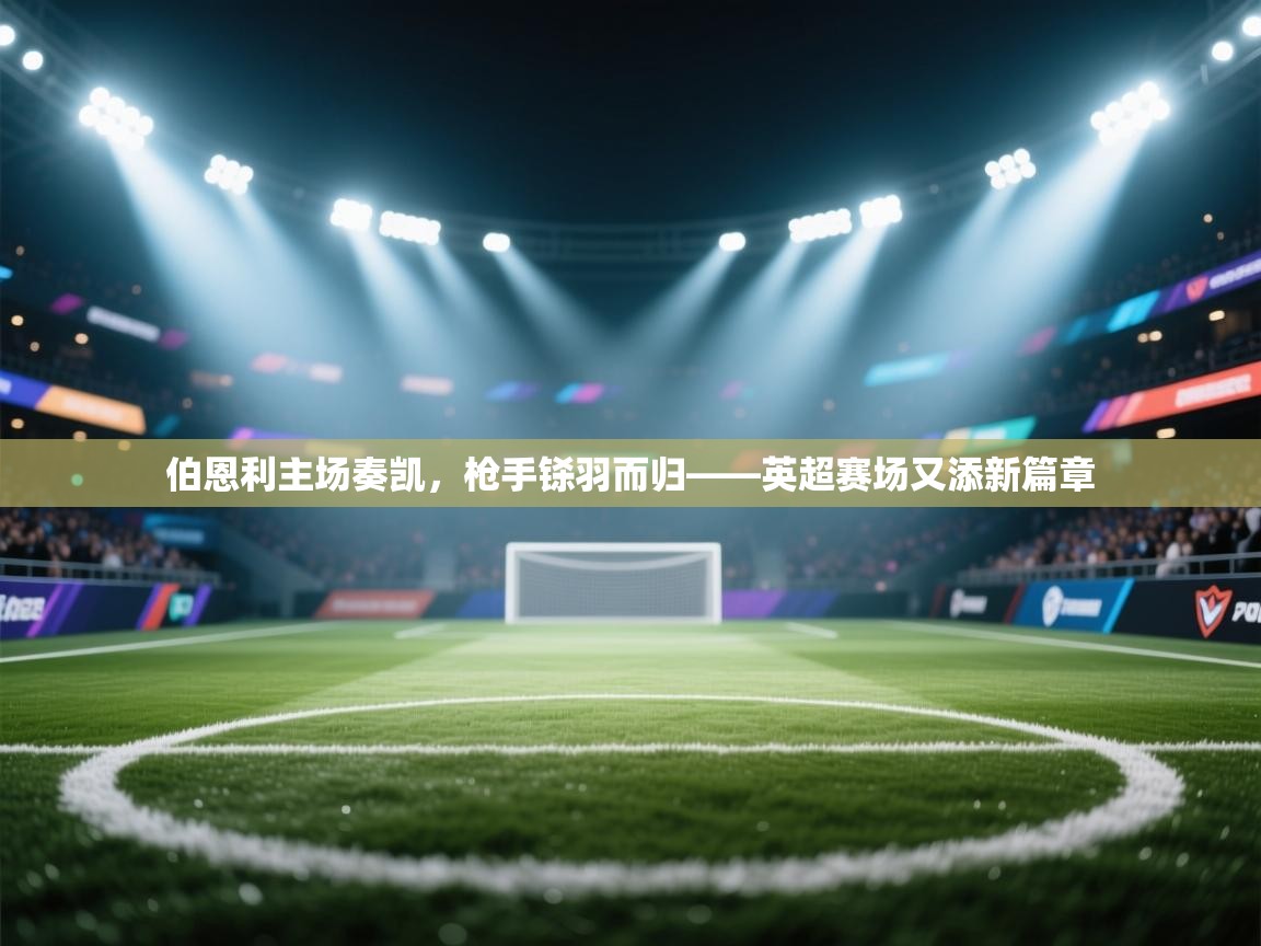 伯恩利主场奏凯，枪手铩羽而归——英超赛场又添新篇章