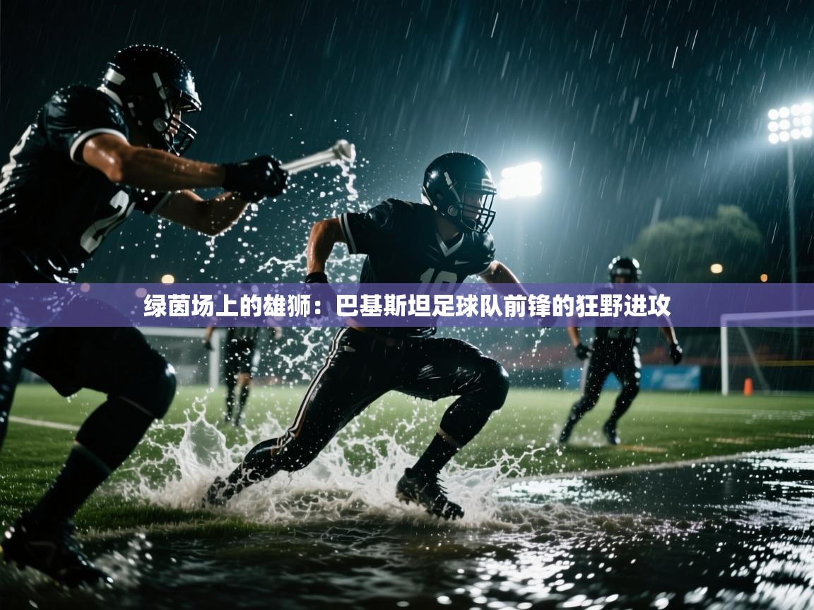 绿茵场上的雄狮：巴基斯坦足球队前锋的狂野进攻