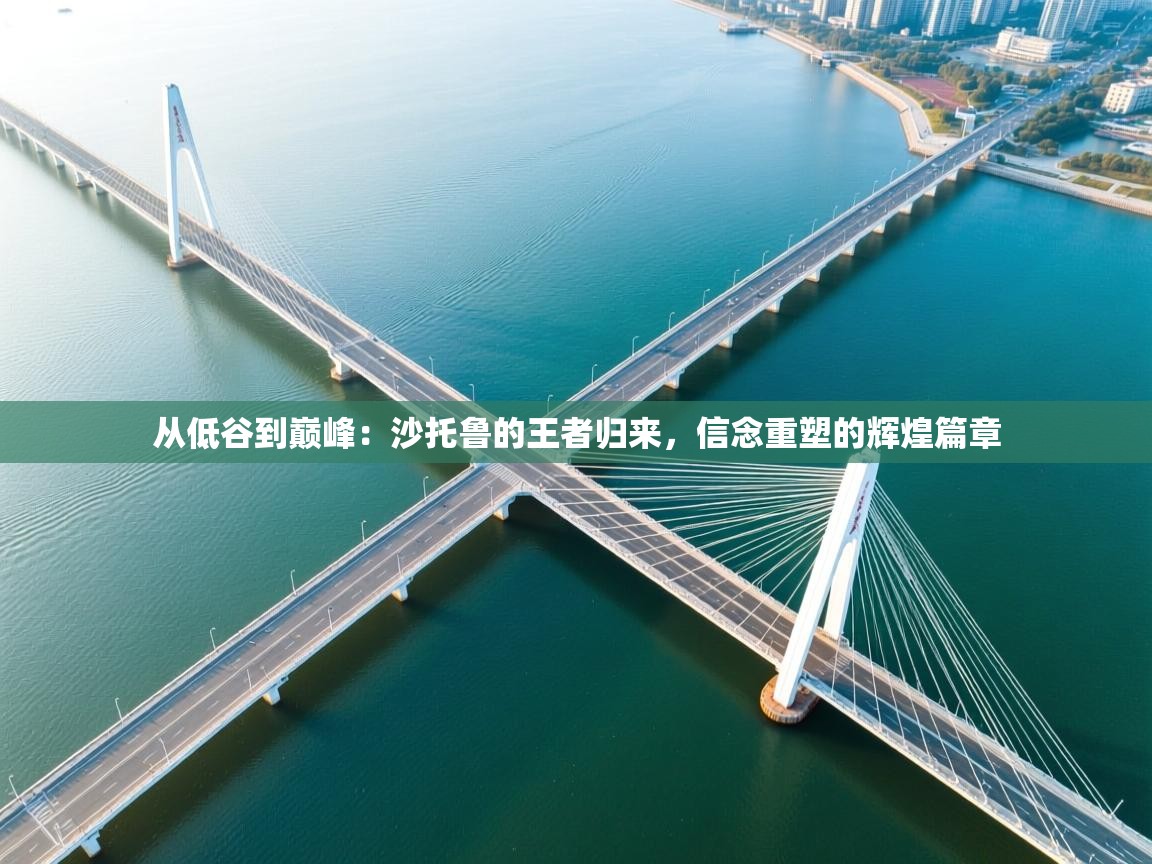 从低谷到巅峰:沙托鲁的王者归来,信念重塑的辉煌篇章 第2张