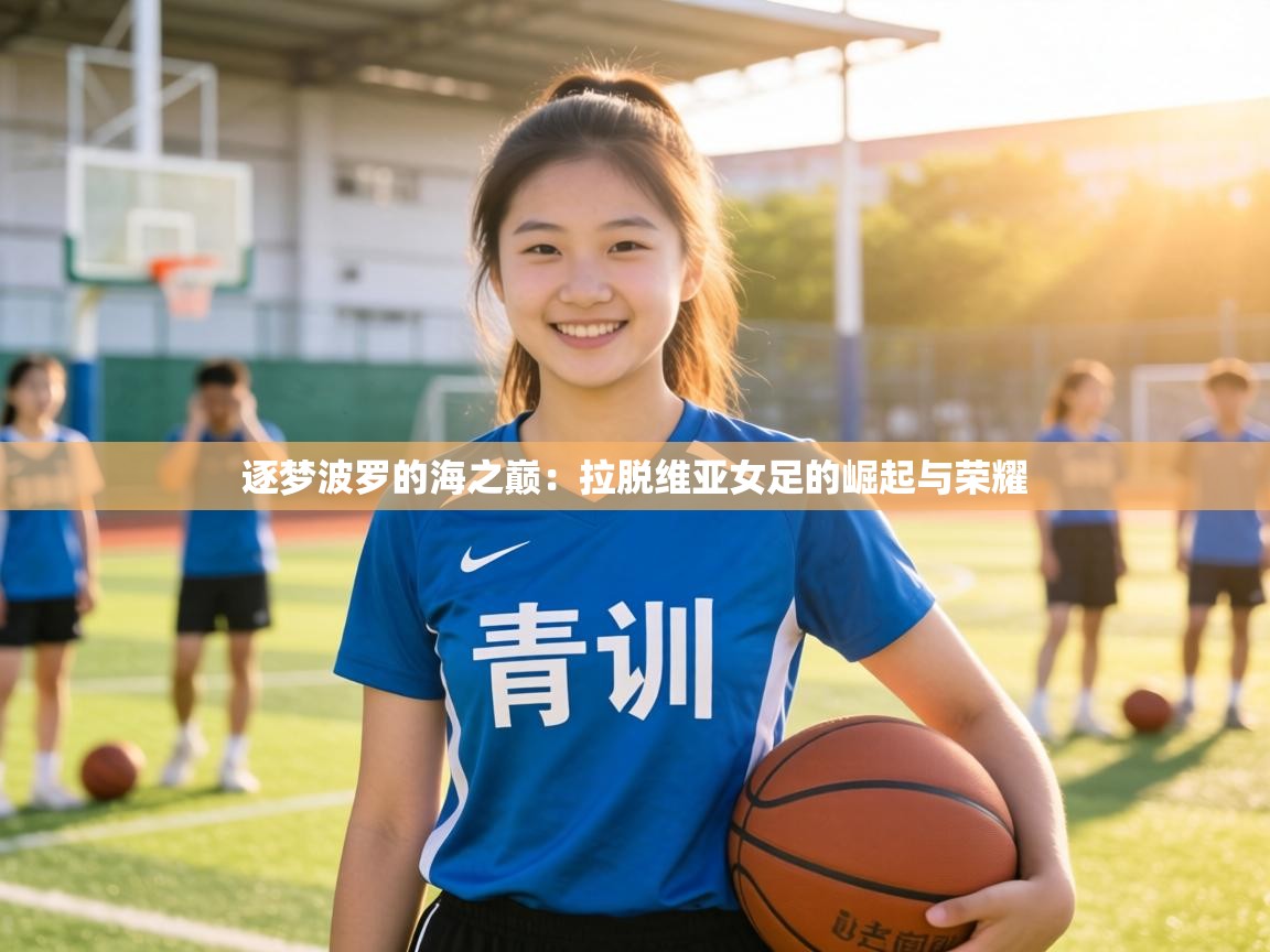 逐梦波罗的海之巅：拉脱维亚女足的崛起与荣耀