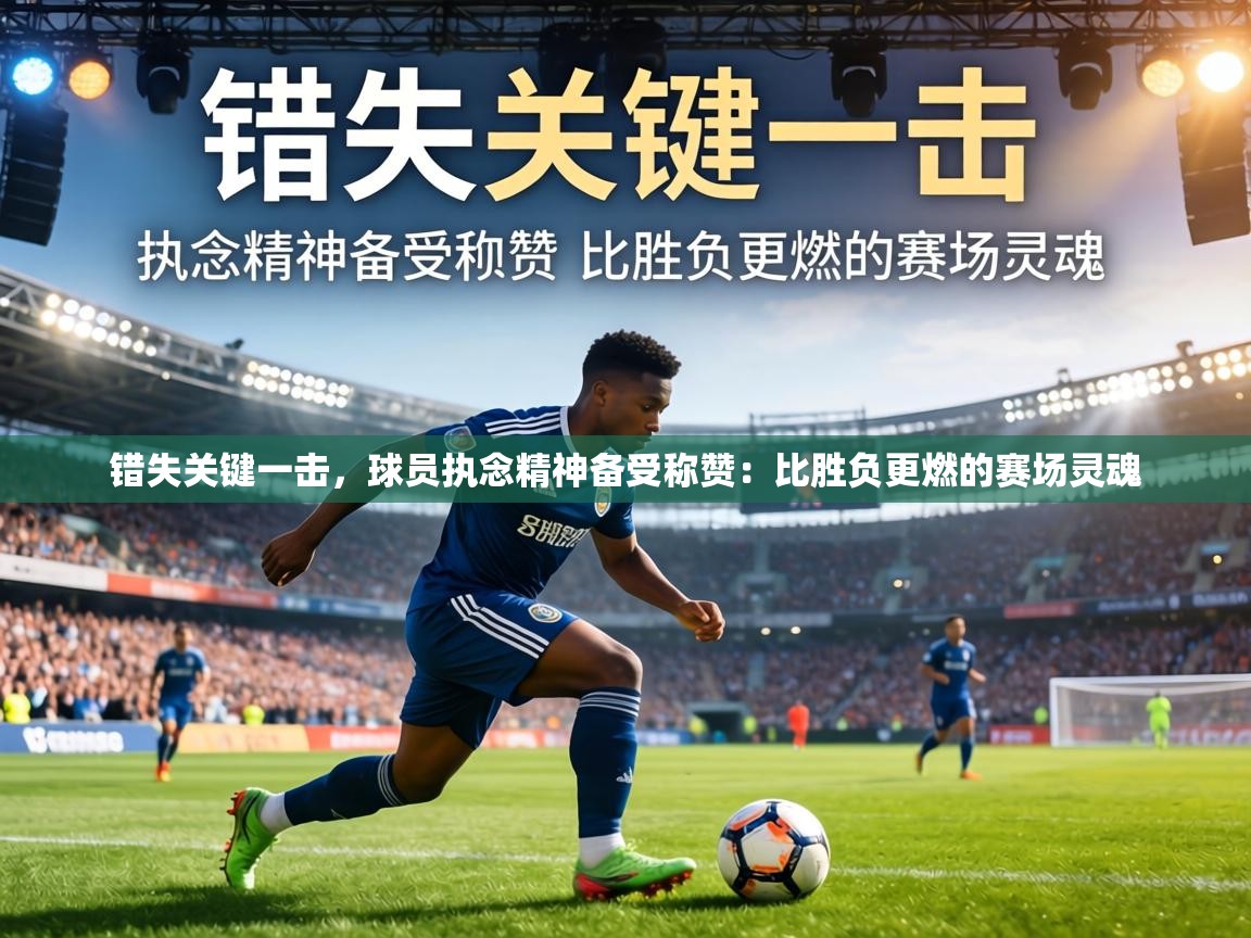 错失关键一击，球员执念精神备受称赞：比胜负更燃的赛场灵魂