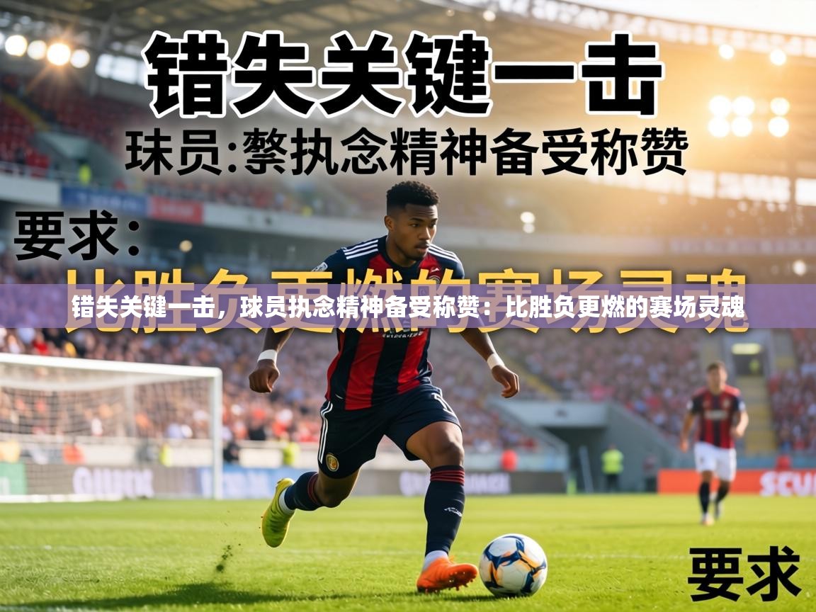 错失关键一击,球员执念精神备受称赞:比胜负更燃的赛场灵魂 第2张